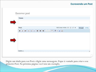 Escrevendo um Post Digite um título para seu Post e digite uma mensagem. Fique à vontade para criar o seu primeiro Post. Na próxima página você tem um exemplo. 