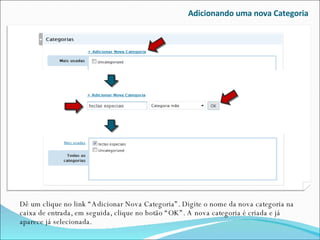 Adicionando uma nova Categoria Dê um clique no link “Adicionar Nova Categoria”. Digite o nome da nova categoria na caixa de entrada, em seguida, clique no botão “OK”. A nova categoria é criada e já aparece já selecionada. 