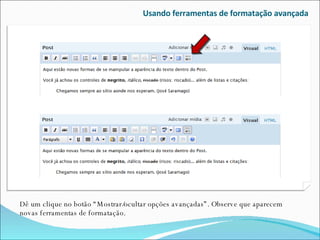 Usando ferramentas de formatação avançada Dê um clique no botão “Mostrar/ocultar opções avançadas”. Observe que aparecem novas ferramentas de formatação. 