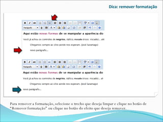 Dica: remover formatação Para remover a formatação, selecione o trecho que deseja limpar e clique no botão de “Remover formatação” ou clique no botão do efeito que deseja remover. 