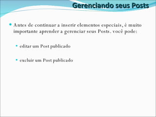 Gerenciando seus Posts Antes de continuar a inserir elementos especiais, é muito importante aprender a gerenciar seus Posts. você pode: editar um Post publicado excluir um Post publicado  