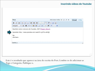 Inserindo vídeos do Youtube Este é o resultado que aparece na área de escrita do Post. Lembre-se de adicionar as Tags e Categoria. Publique-o. 