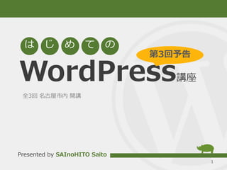 WordPress講座
1
は じ め て の
Presented by SAInoHITO Saito
全3回 名古屋市内 開講
第3回予告
 