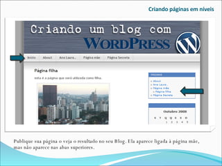 Criando páginas em níveis Publique sua página o veja o resultado no seu Blog. Ela aparece ligada à página mãe, mas não aparece nas abas superiores. 