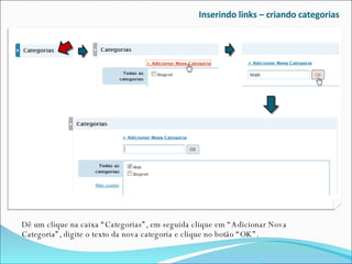Inserindo links – criando categorias Dê um clique na caixa “Categorias”, em seguida clique em “Adicionar Nova Categoria”, digite o texto da nova categoria e clique no botão “OK”. 