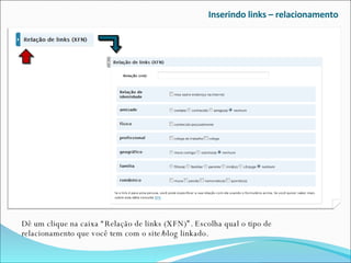 Inserindo links – relacionamento Dê um clique na caixa “Relação de links (XFN)”. Escolha qual o tipo de relacionamento que você tem com o site/blog linkado. 