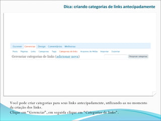 Dica: criando categorias de links antecipadamente Você pode criar categorias para seus links antecipadamente, utilizando-as no momento da criação dos links.  Clique em “Gerenciar”, em seguida clique em “Categorias de links”. 
