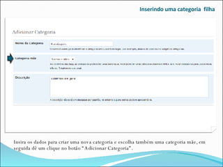 Inserindo uma categoria  filha Insira os dados para criar uma nova categoria e escolha também uma categoria mãe, em seguida dê um clique no botão “Adicionar Categoria”. 