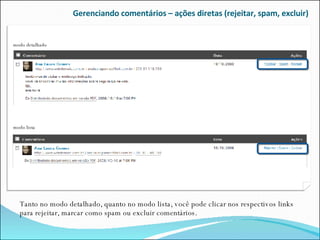 Gerenciando comentários – ações diretas (rejeitar, spam, excluir) Tanto no modo detalhado, quanto no modo lista, você pode clicar nos respectivos links para rejeitar, marcar como spam ou excluir comentários. modo detalhado modo lista 