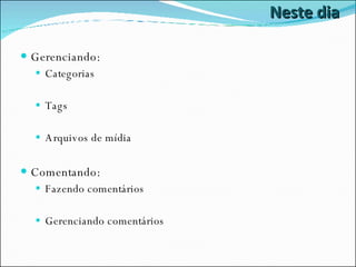 Neste dia Gerenciando: Categorias Tags Arquivos de mídia Comentando: Fazendo comentários Gerenciando comentários 