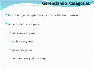Gerenciando  Categorias Este é um painel que você já deve estar familiarizado. Através dele você pode : adicionar categorias excluir categorias editar categorias converter categorias em tags 