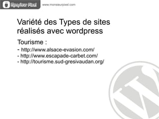 Variété des Types de sites
réalisés avec wordpress
Tourisme :
- http://www.alsace-evasion.com/
- http://www.escapade-carbet.com/
- http://tourisme.sud-gresivaudan.org/
 