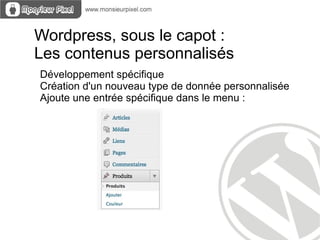 Wordpress, sous le capot :
Les contenus personnalisés
Développement spécifique
Création d'un nouveau type de donnée personnalisée
Ajoute une entrée spécifique dans le menu :
 