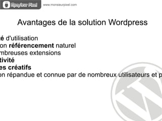 Avantages de la solution Wordpress
té d'utilisation
 on référencement naturel
mbreuses extensions
tivité
es créatifs
on répandue et connue par de nombreux utilisateurs et p
 