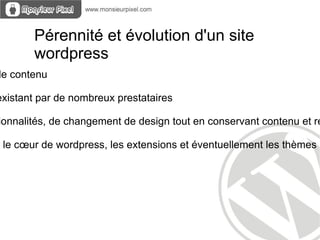 Pérennité et évolution d'un site
       wordpress
le contenu

existant par de nombreux prestataires

ionnalités, de changement de design tout en conservant contenu et ré

r le cœur de wordpress, les extensions et éventuellement les thèmes p
 