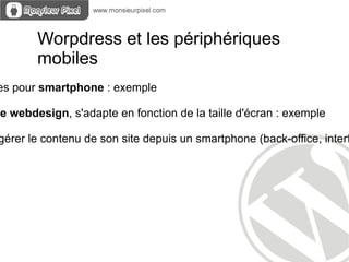 Worpdress et les périphériques
        mobiles
es pour smartphone : exemple

ve webdesign, s'adapte en fonction de la taille d'écran : exemple

gérer le contenu de son site depuis un smartphone (back-office, interf
 
