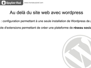 Au delà du site web avec wordpress
e : configuration permettant à une seule installation de Wordpress de g

ble d'extensions permettant de créer une plateforme de réseau socia
 