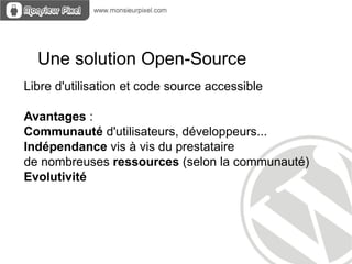 Une solution Open-Source
Libre d'utilisation et code source accessible

Avantages :
Communauté d'utilisateurs, développeurs...
Indépendance vis à vis du prestataire
de nombreuses ressources (selon la communauté)
Evolutivité
 