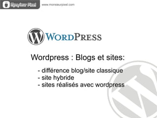 Wordpress : Blogs et sites:
  - différence blog/site classique
  - site hybride
  - sites réalisés avec wordpress
 