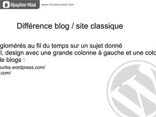 Différence blog / site classique

gglomérés au fil du temps sur un sujet donné
al, design avec une grande colonne à gauche et une colo
de blogs :
eurba.wordpress.com/
.com/
 