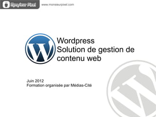 Wordpress
                Solution de gestion de
                contenu web

Juin 2012
Formation organisée par Médias-Cité
 
