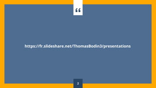 “
https://fr.slideshare.net/ThomasBodin3/presentations
2
 
