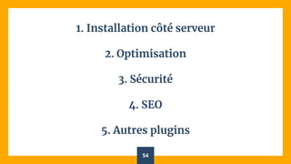 1. Installation côté serveur
2. Optimisation
3. Sécurité
4. SEO
5. Autres plugins
54
 