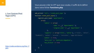 1. Les Custom Post
Type (CPT)
Vous pouvez créer le CPT que vous voulez, il suffit de le définir
dans votre fichier functio...