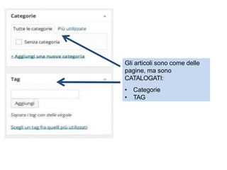Gli articoli sono come delle
pagine, ma sono
CATALOGATI:
• Categorie
• TAG
 