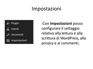 Impostazioni
-Con Impostazioni posso
configurare il settaggio
relativo alla lettura e alla
scrittura di WordPress, alla
privacy e ai commenti.
 