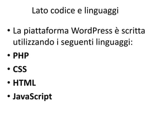 Lato codice e linguaggi
• La piattaforma WordPress è scritta
utilizzando i seguenti linguaggi:
• PHP
• CSS
• HTML
• JavaScript
 