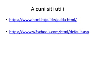 Alcuni siti utili
• https://www.html.it/guide/guida-html/
• https://www.w3schools.com/html/default.asp
 