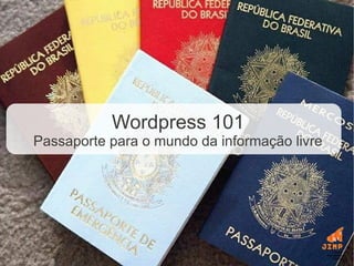 Wordpress 101
Passaporte para o mundo da informação livre
 