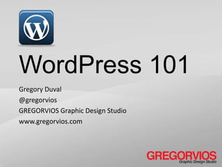 WordPress 101
Gregory Duval
@gregorvios
GREGORVIOS Graphic Design Studio
www.gregorvios.com

 