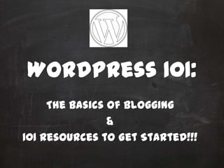 WordPress 101:
     The Basics of Blogging
                &
101 Resources to Get Started!!!
 