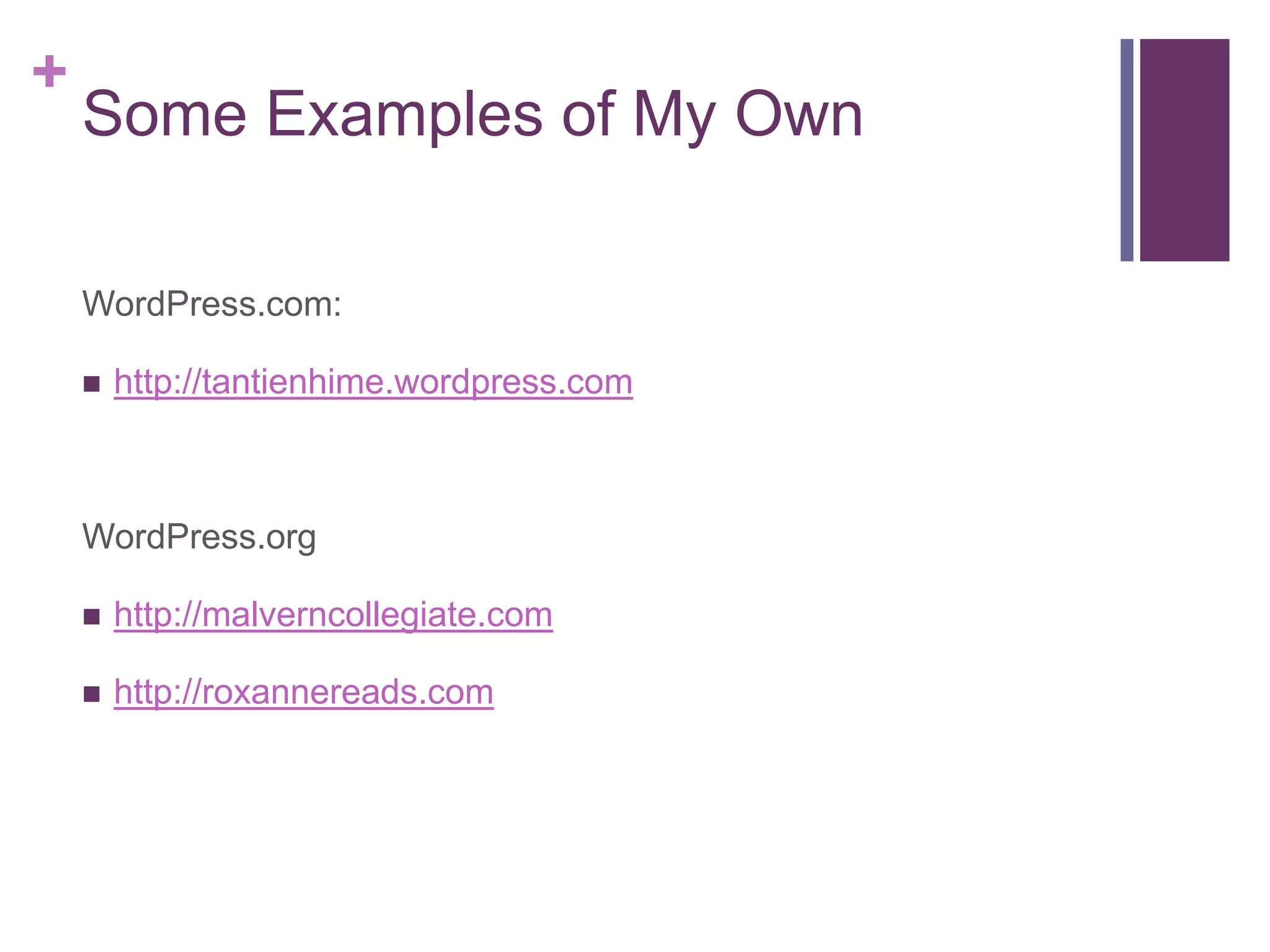 +
    Some Examples of My Own

    WordPress.com:

       http://tantienhime.wordpress.com



    WordPress.org

       http://malverncollegiate.com

       http://roxannereads.com
 