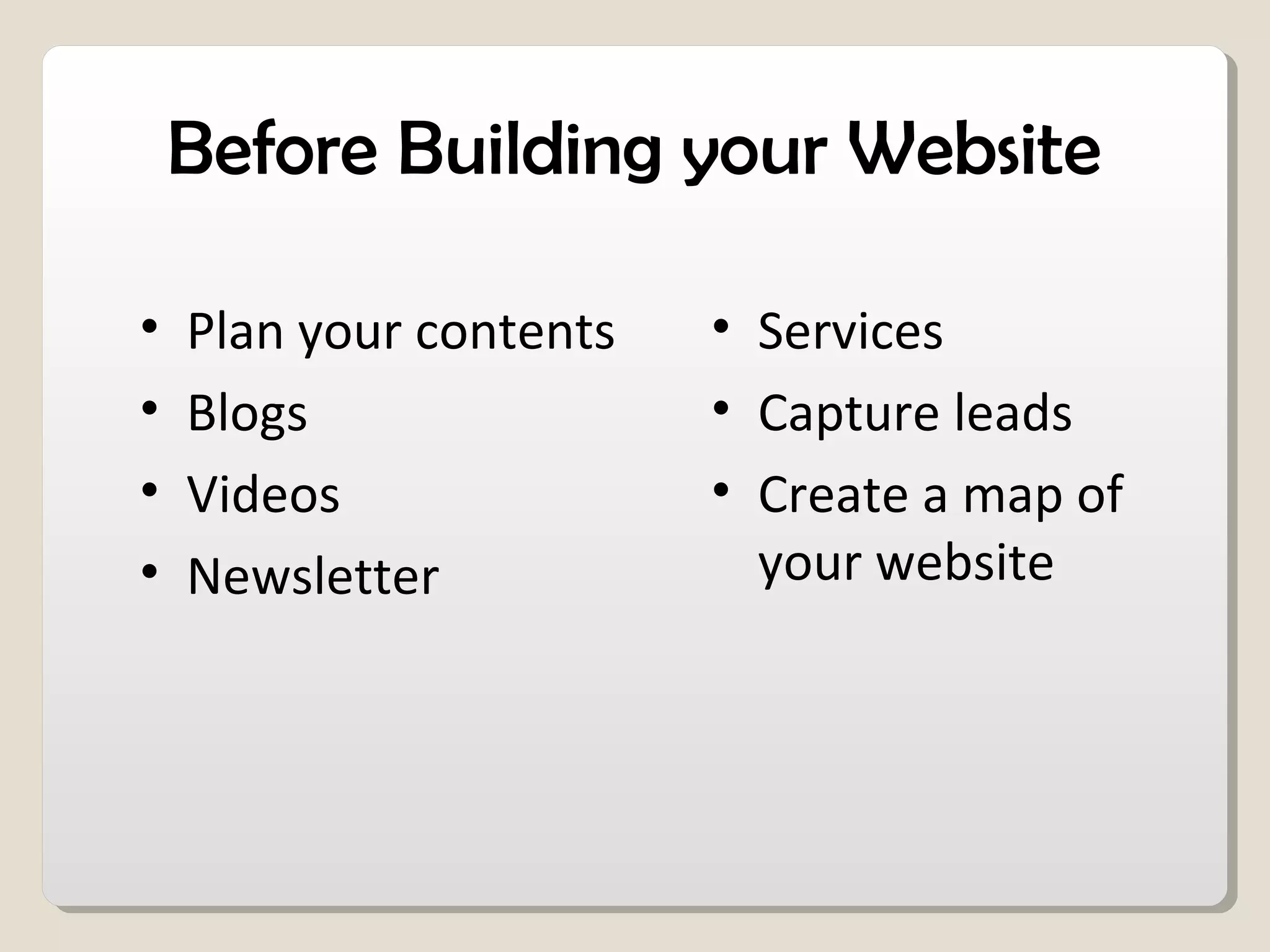 Before Building your Website
• Plan your contents
• Blogs
• Videos
• Newsletter
• Services
• Capture leads
• Create a map of
your website
 