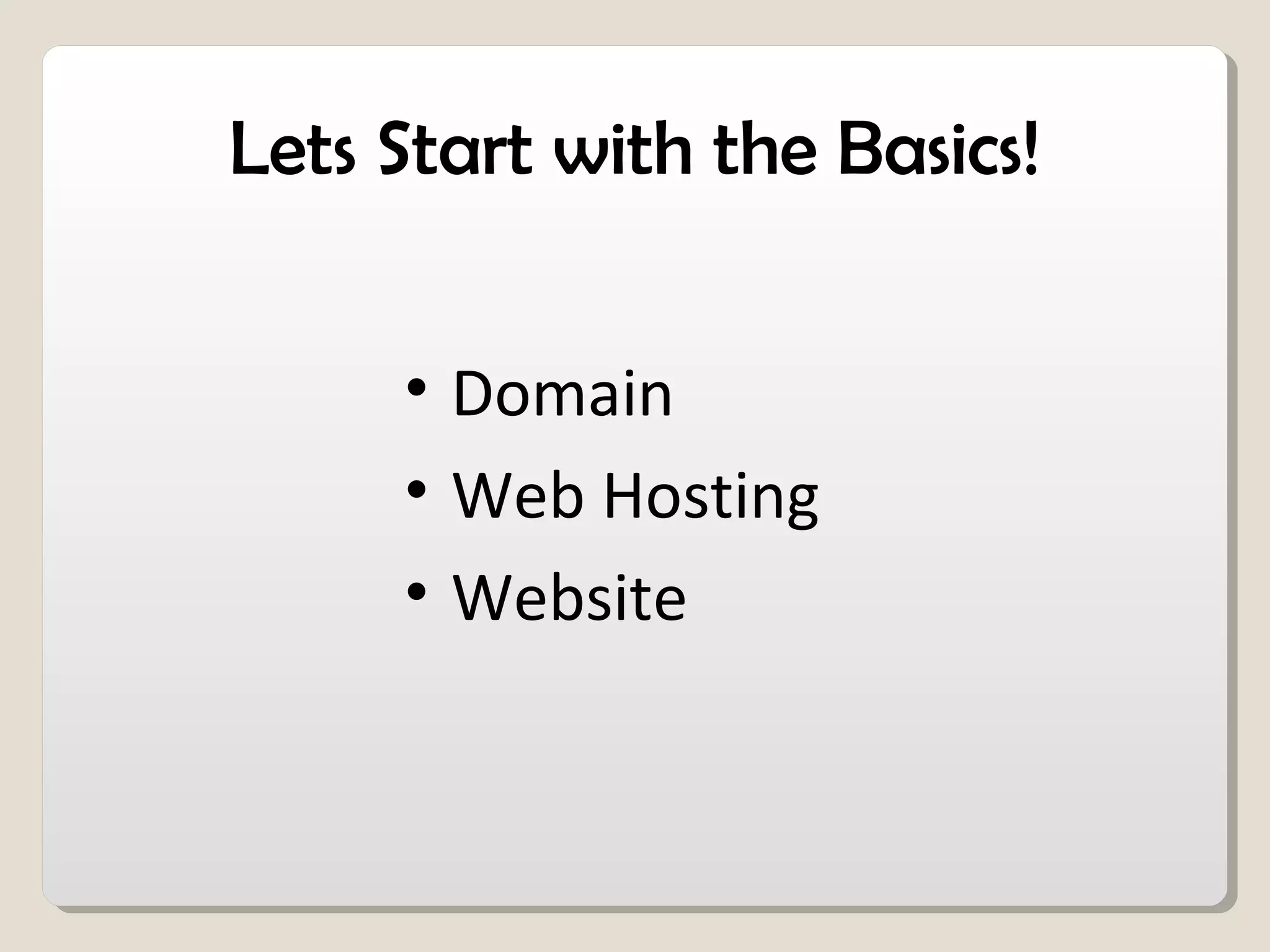 Lets Start with the Basics!
• Domain
• Web Hosting
• Website
 