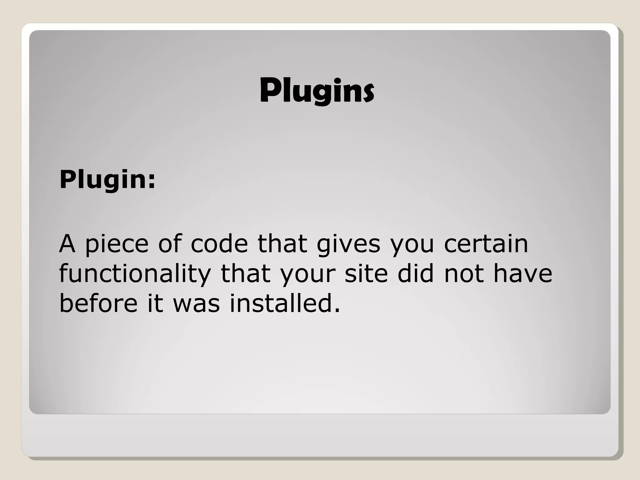 Plugins
Plugin:
A piece of code that gives you certain
functionality that your site did not have
before it was installed.
 