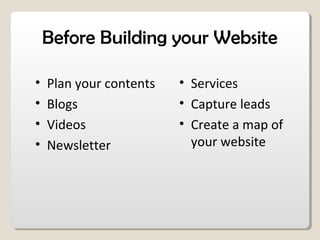 Before Building your Website
• Plan your contents
• Blogs
• Videos
• Newsletter
• Services
• Capture leads
• Create a map of
your website
 