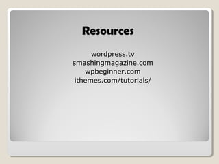 Resources
wordpress.tv
smashingmagazine.com
wpbeginner.com
ithemes.com/tutorials/
 