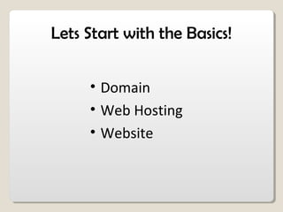 Lets Start with the Basics!
• Domain
• Web Hosting
• Website
 
