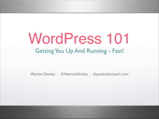WordPress 101
GettingYou Up And Running - Fast!
Warren Denley . @WarrenDenley . diywebsitecoach.com
 