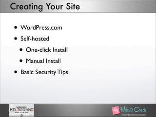 http://diywebsitecoach.com
Creating Your Site
• WordPress.com
• Self-hosted
• One-click Install
• Manual Install
• Basic Security Tips
 
