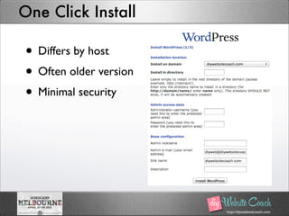 http://diywebsitecoach.com
One Click Install
• Differs by host
• Often older version
• Minimal security
 