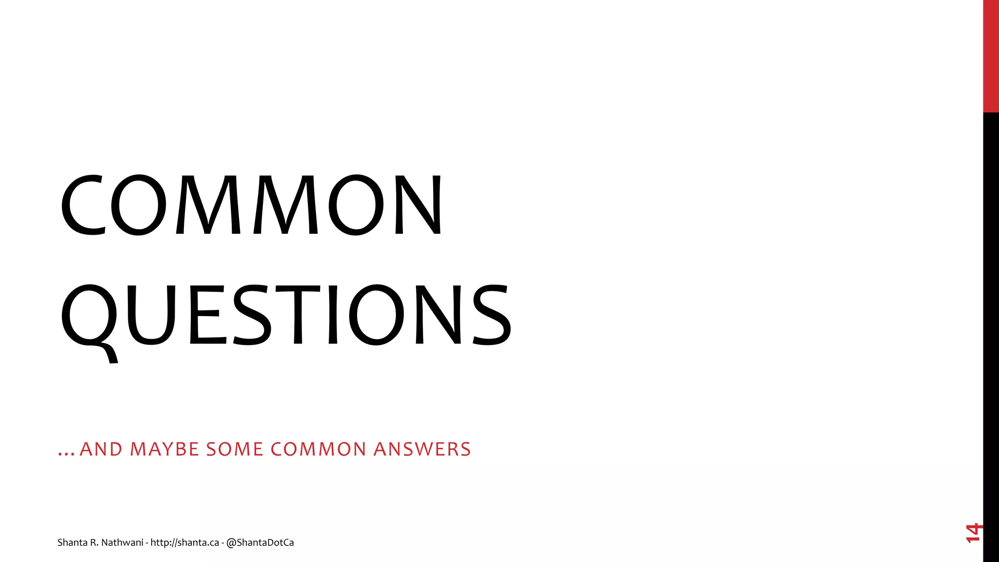 COMMON
QUESTIONS
…AND MAYBE SOME COMMON ANSWERS
14
Shanta R. Nathwani - http://shanta.ca - @ShantaDotCa
 