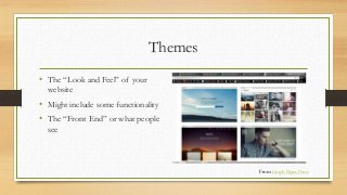 Themes
• The “Look and Feel” of your
website
• Might include some functionality
• The “Front End” or what people
see
From ...
