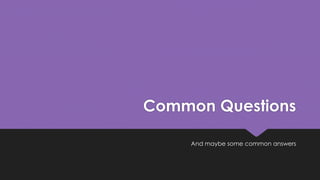 Common Questions
And maybe some common answers
 