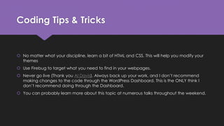 Coding Tips & Tricks
 No matter what your discipline, learn a bit of HTML and CSS. This will help you modify your
themes
...