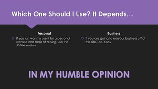 Which One Should I Use? It Depends…
Personal
 If you just want to use it for a personal
website and more of a blog, use t...
